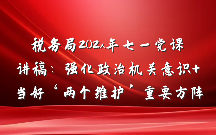 税务局202x年七一党课讲稿：强化政治机关意识 当好‘两个维护’重要方阵