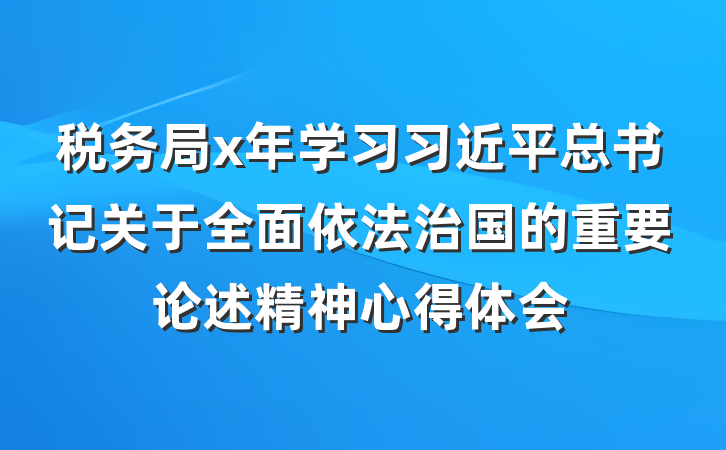 税务局x年学习习近平总书记关于全面依法治国的重要论述精神心得体会