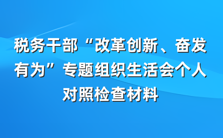 税务干部“改革创新、奋发有为”专题组织生活会个人对照检查材料