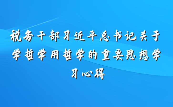 税务干部习近平总书记关于学哲学用哲学的重要思想学习心得