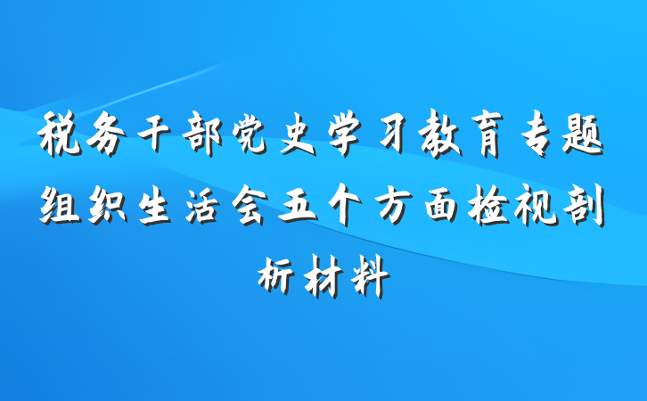 税务干部党史学习教育专题组织生活会五个方面检视剖析材料