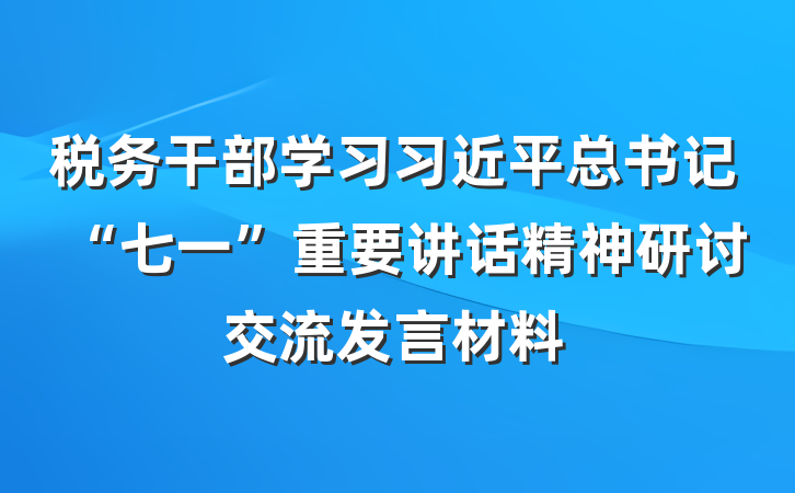 税务干部学习习近平总书记“七一”重要讲话精神研讨交流发言材料