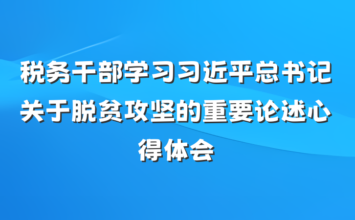 税务干部学习习近平总书记关于脱贫攻坚的重要论述心得体会