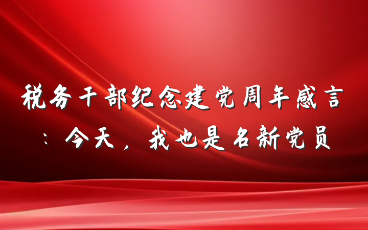 税务干部纪念建党周年感言：今天，我也是名新党员