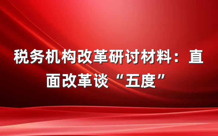 税务机构改革研讨材料：直面改革谈“五度”