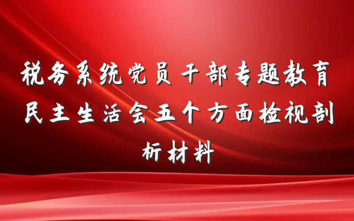 税务系统党员干部专题教育民主生活会五个方面检视剖析材料