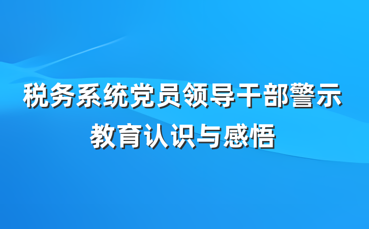 税务系统党员领导干部警示教育认识与感悟