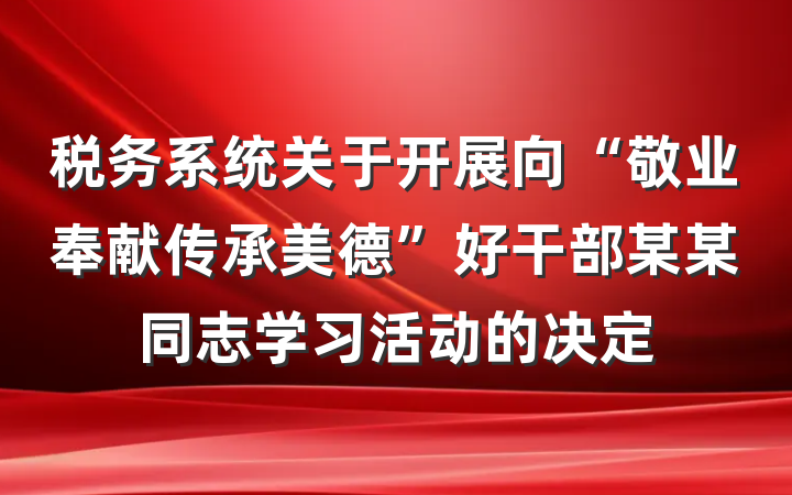 税务系统关于开展向“敬业奉献传承美德”好干部某某同志学习活动的决定