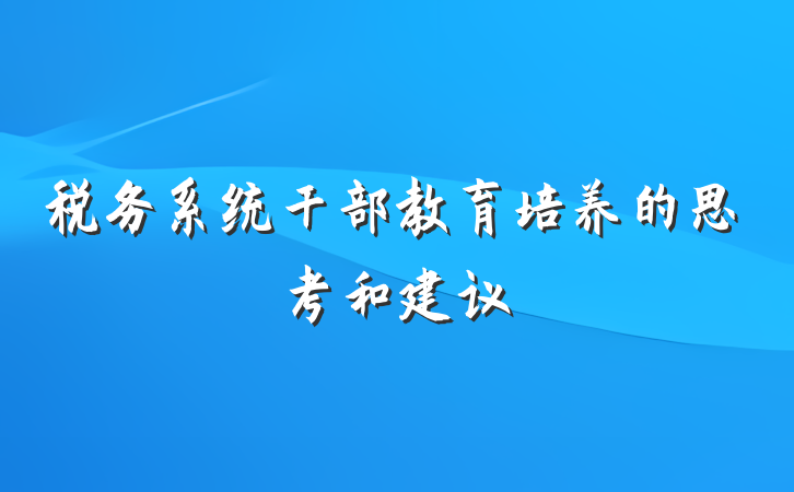 税务系统干部教育培养的思考和建议