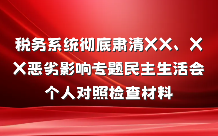 税务系统彻底肃清XX、XX恶劣影响专题民主生活会个人对照检查材料