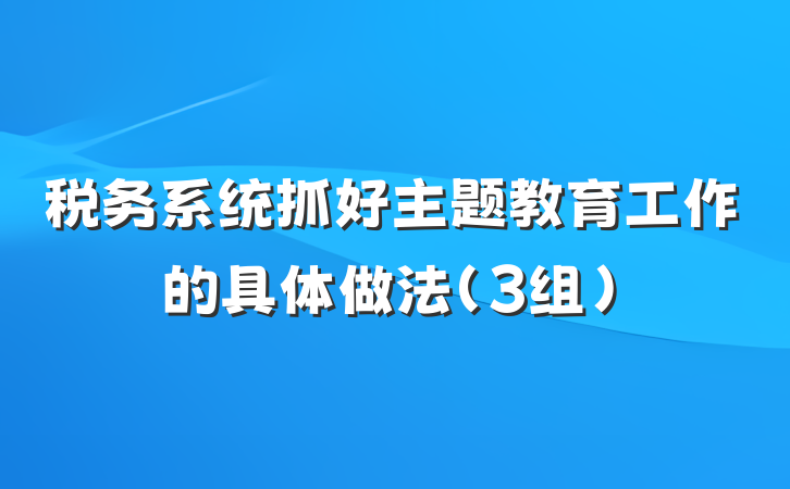 税务系统抓好主题教育工作的具体做法（3组）