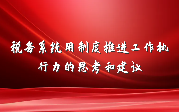 税务系统用制度推进工作执行力的思考和建议