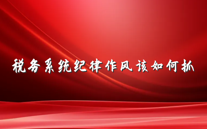 税务系统纪律作风该如何抓