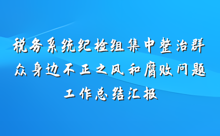 税务系统纪检组集中整治群众身边不正之风和腐败问题工作总结汇报