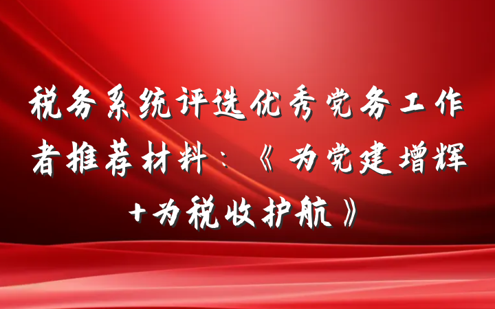 税务系统评选优秀党务工作者推荐材料：《为党建增辉 为税收护航》