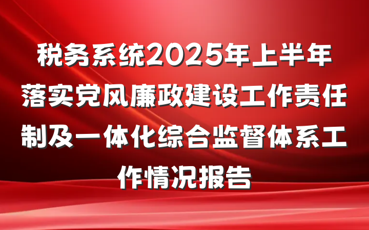税务系统2025年上半年落实党风廉政建设工作责任制及一体化综合监督体系工作情况报告