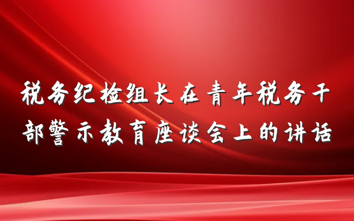 税务纪检组长在青年税务干部警示教育座谈会上的讲话