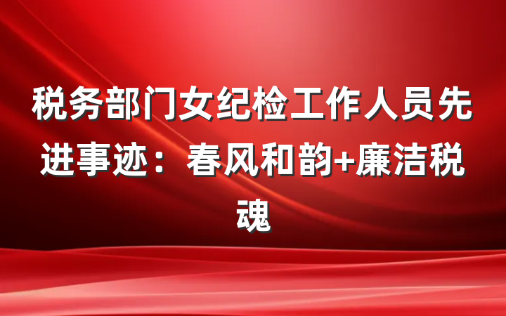 税务部门女纪检工作人员先进事迹：春风和韵 廉洁税魂