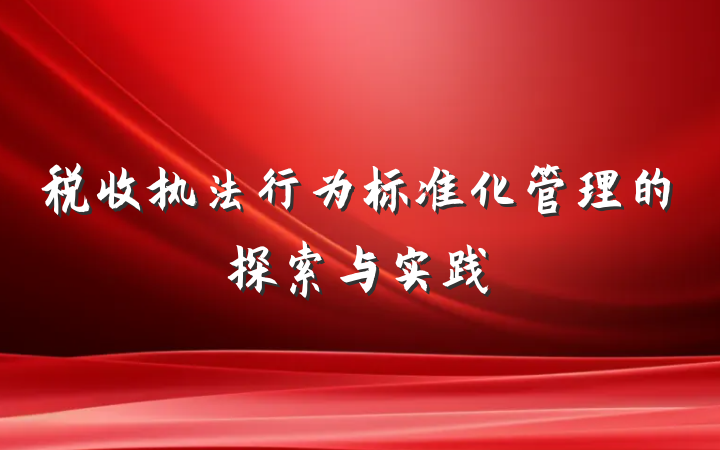税收执法行为标准化管理的探索与实践