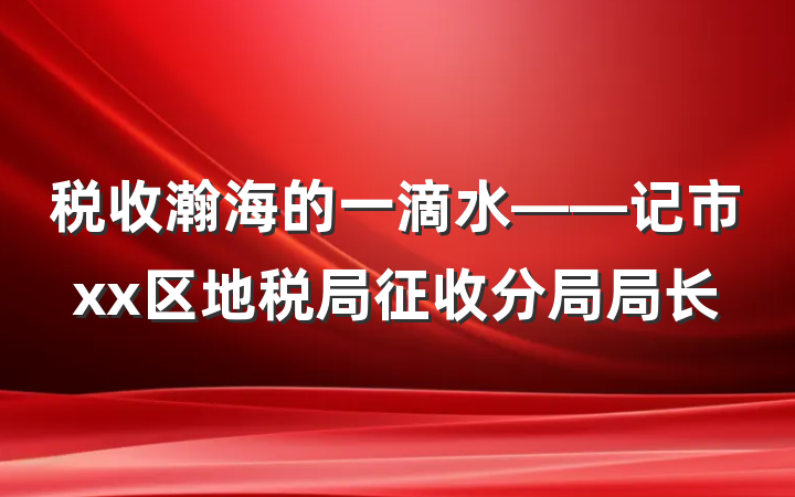 税收瀚海的一滴水——记市xx区地税局征收分局局长