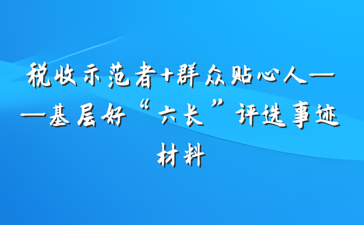 税收示范者 群众贴心人——基层好“六长”评选事迹材料