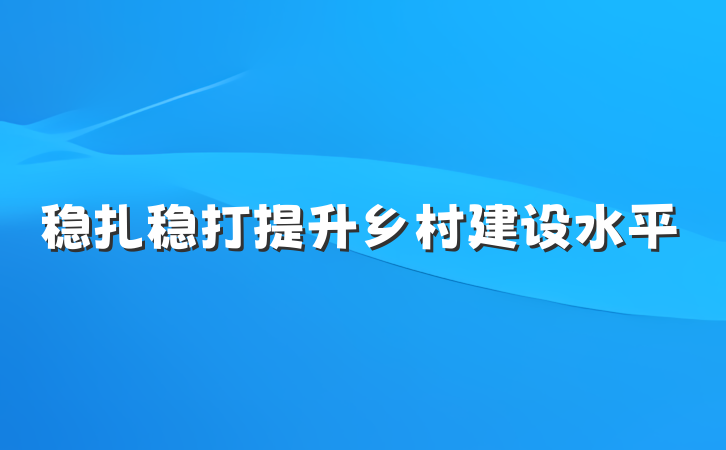 稳扎稳打提升乡村建设水平