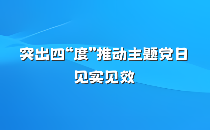 突出四“度”推动主题党日见实见效