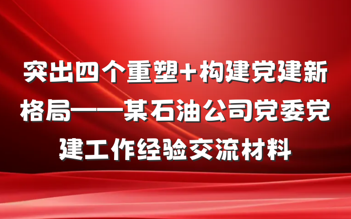突出四个重塑 构建党建新格局——某石油公司党委党建工作经验交流材料