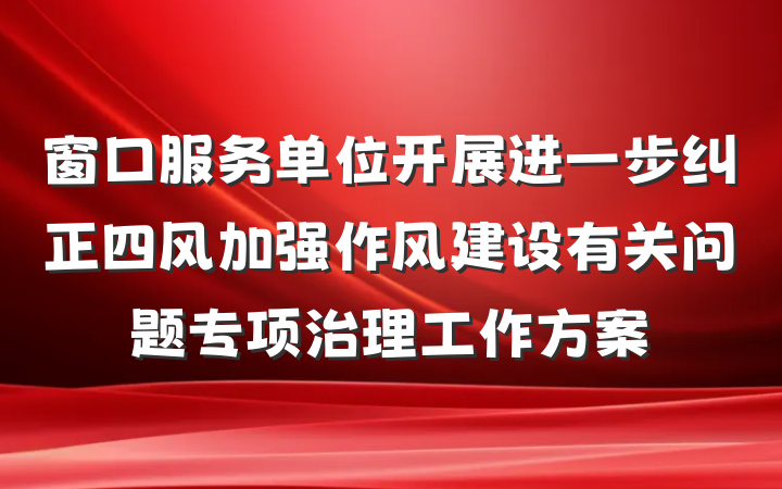 窗口服务单位开展进一步纠正四风加强作风建设有关问题专项治理工作方案