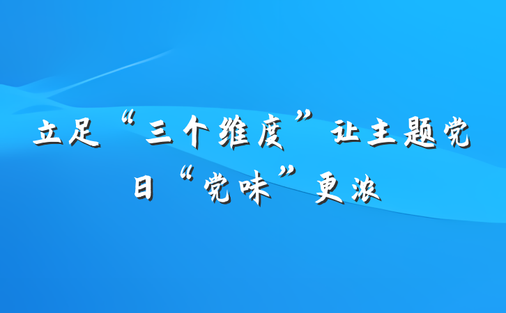 立足“三个维度”让主题党日“党味”更浓