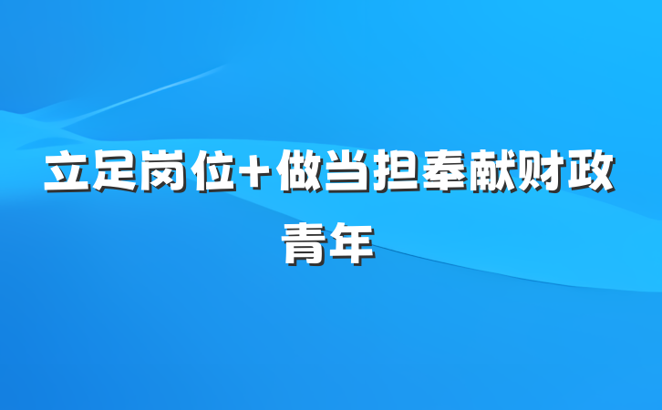 立足岗位 做当担奉献财政青年