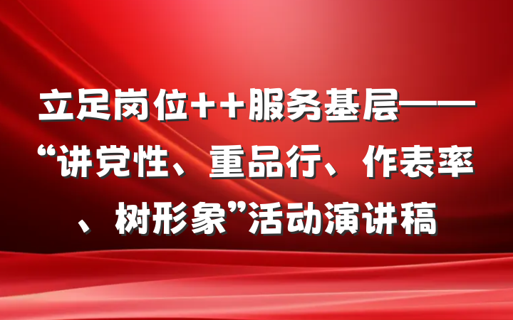 立足岗位  服务基层——“讲党性、重品行、作表率、树形象”活动演讲稿