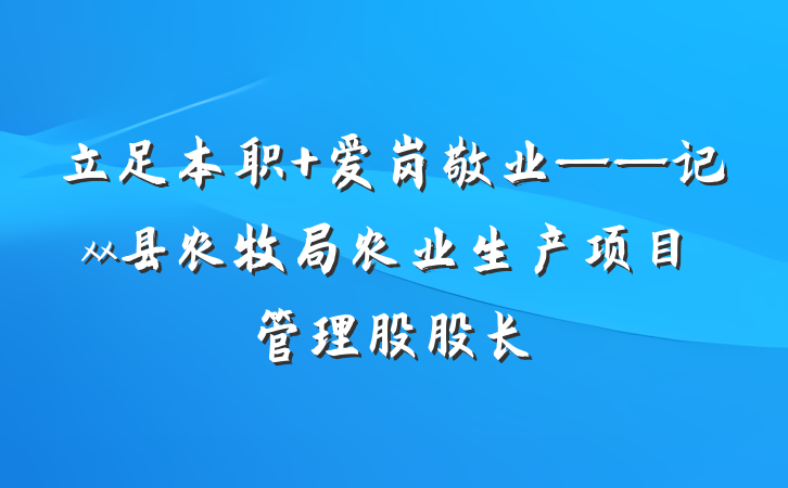 立足本职 爱岗敬业——记xx县农牧局农业生产项目管理股股长
