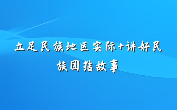 立足民族地区实际 讲好民族团结故事
