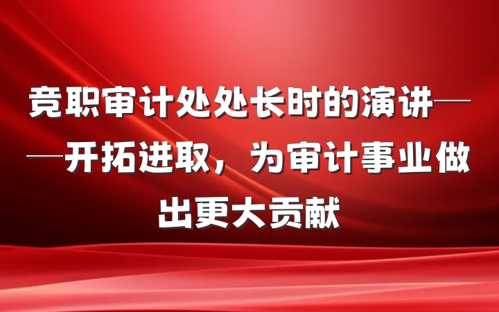 竞职审计处处长时的演讲──开拓进取，为审计事业做出更大贡献