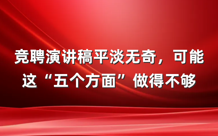 竞聘演讲稿平淡无奇，可能这“五个方面”做得不够