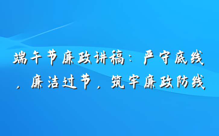 端午节廉政讲稿：严守底线，廉洁过节，筑牢廉政防线