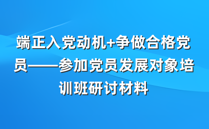 端正入党动机 争做合格党员——参加党员发展对象培训班研讨材料