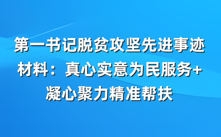 第一书记脱贫攻坚先进事迹材料：真心实意为民服务 凝心聚力精准帮扶