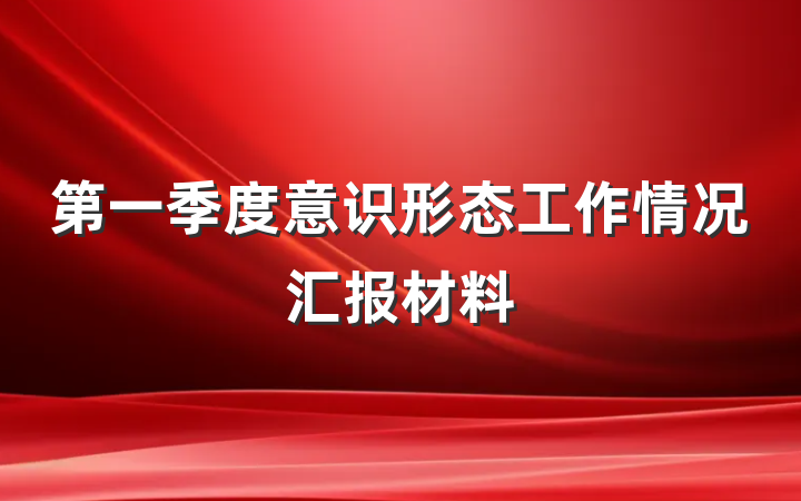 第一季度意识形态工作情况汇报材料