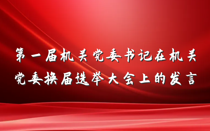 第一届机关党委书记在机关党委换届选举大会上的发言