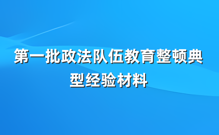 第一批政法队伍教育整顿典型经验材料