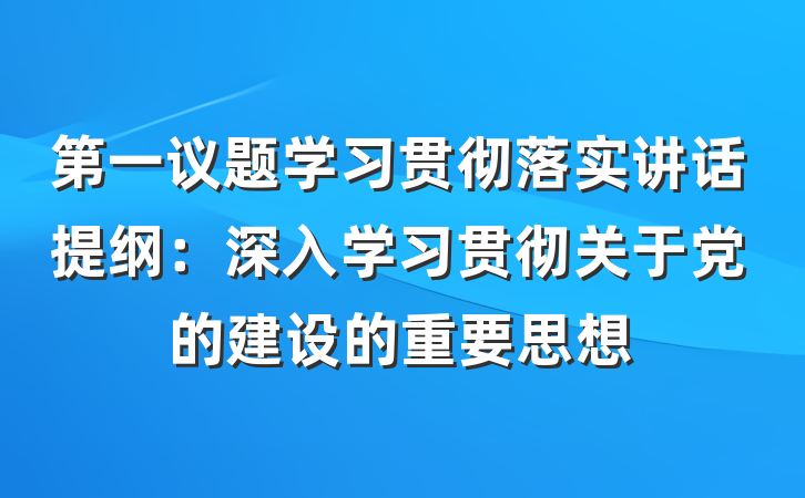 第一议题学习贯彻落实讲话提纲：深入学习贯彻关于党的建设的重要思想