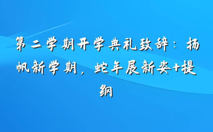 第二学期开学典礼致辞：扬帆新学期，蛇年展新姿 提纲