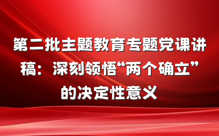 第二批主题教育专题党课讲稿：深刻领悟“两个确立”的决定性意义
