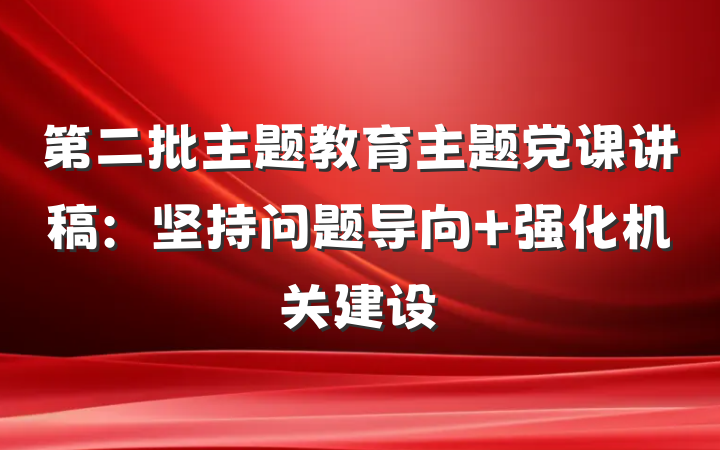 第二批主题教育主题党课讲稿：坚持问题导向 强化机关建设