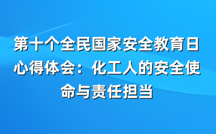 第十个全民国家安全教育日心得体会：化工人的安全使命与责任担当