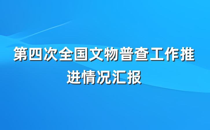 第四次全国文物普查工作推进情况汇报