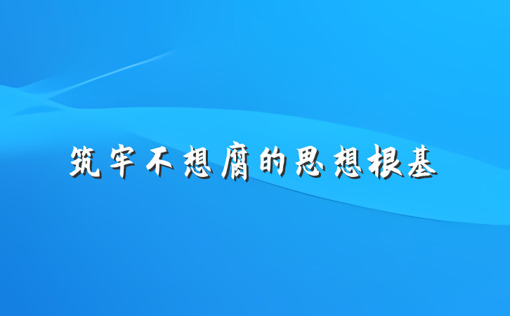 筑牢不想腐的思想根基