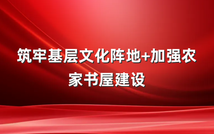筑牢基层文化阵地 加强农家书屋建设
